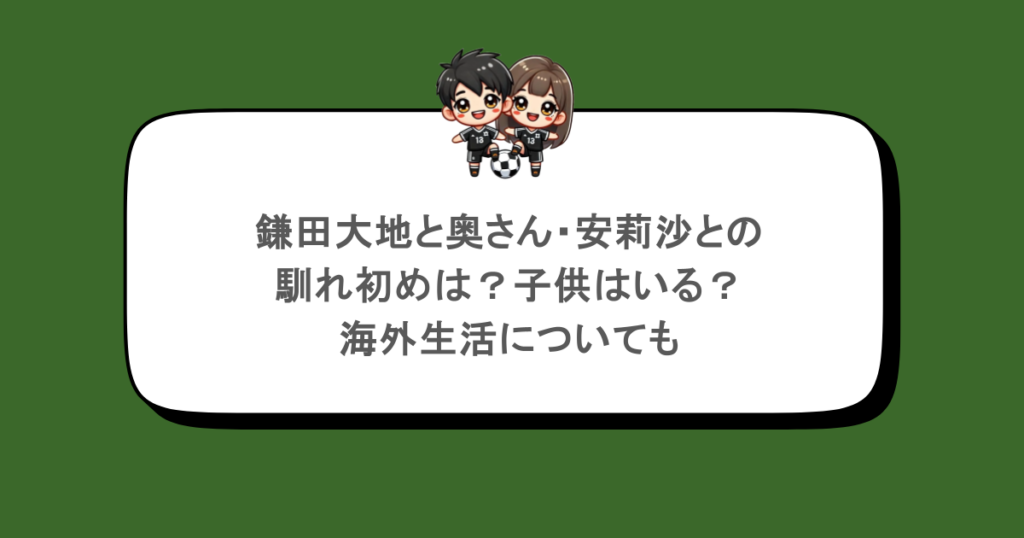 鎌田大地と奥さん・安莉沙との馴れ初めは?子供はいる?海外生活についても