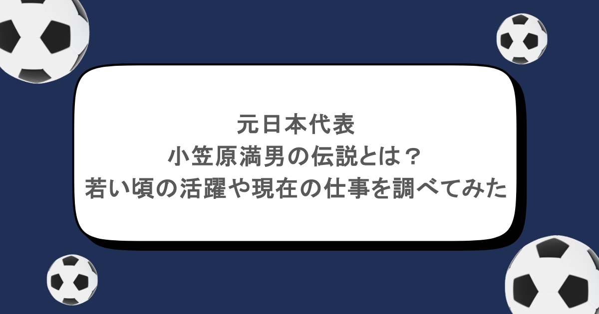 元日本代表|小笠原満男の伝説とは?若い頃の活躍や現在の仕事を調べてみた