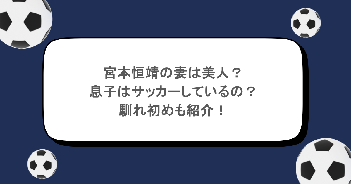 宮本恒靖の妻は美人?息子はサッカーしているの?馴れ初めも紹介!