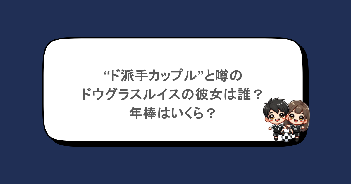 “ド派手カップル”と噂のドウグラスルイスの彼女は誰?年棒はいくら?