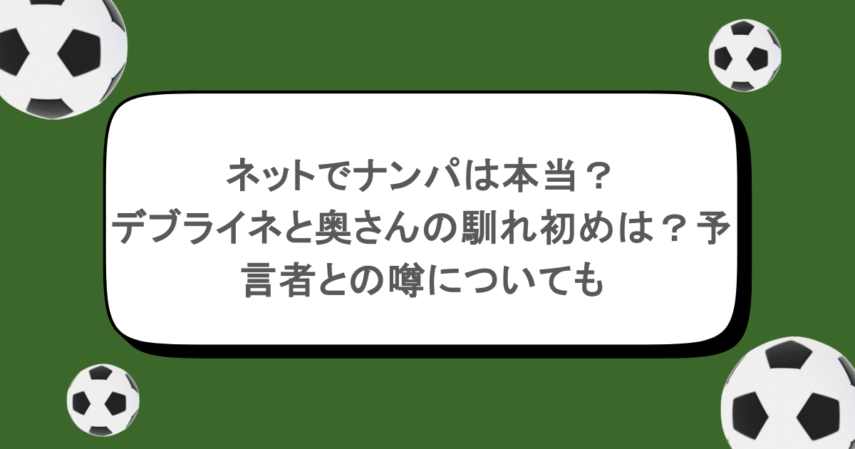 ネットでナンパは本当？デブライネと奥さんの馴れ初めは？予言者との噂についても
