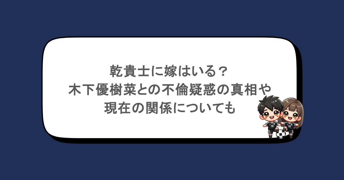 乾貴士に嫁はいる？木下優樹菜との不倫疑惑の真相や現在の関係についても
