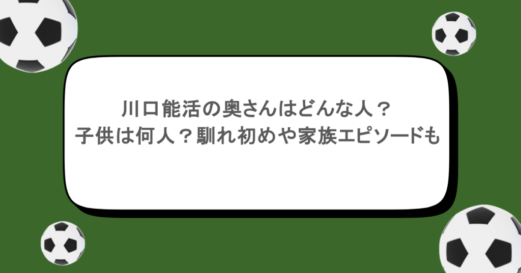 川口能活の奥さんはどんな人?子供は何人?馴れ初めや家族エピソードも