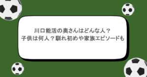 川口能活の奥さんはどんな人?子供は何人?馴れ初めや家族エピソードも