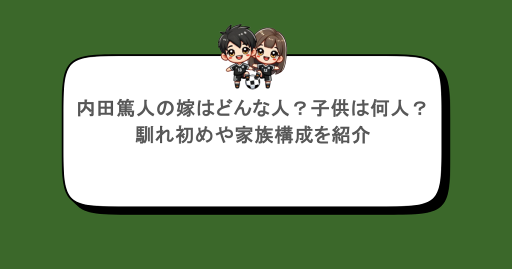 内田篤人の嫁はどんな人？子供は何人？馴れ初めや家族構成を紹介