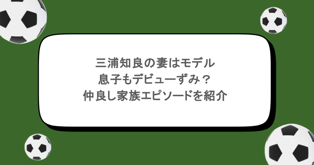 三浦知良の妻はモデルで息子もデビューずみ？仲良し家族エピソードを紹介