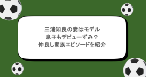 三浦知良の妻はモデルで息子もデビューずみ？仲良し家族エピソードを紹介