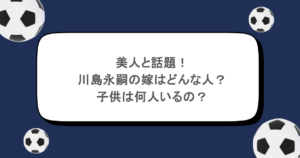美人と話題！川島永嗣の嫁はどんな人？子供は何人いるの？
