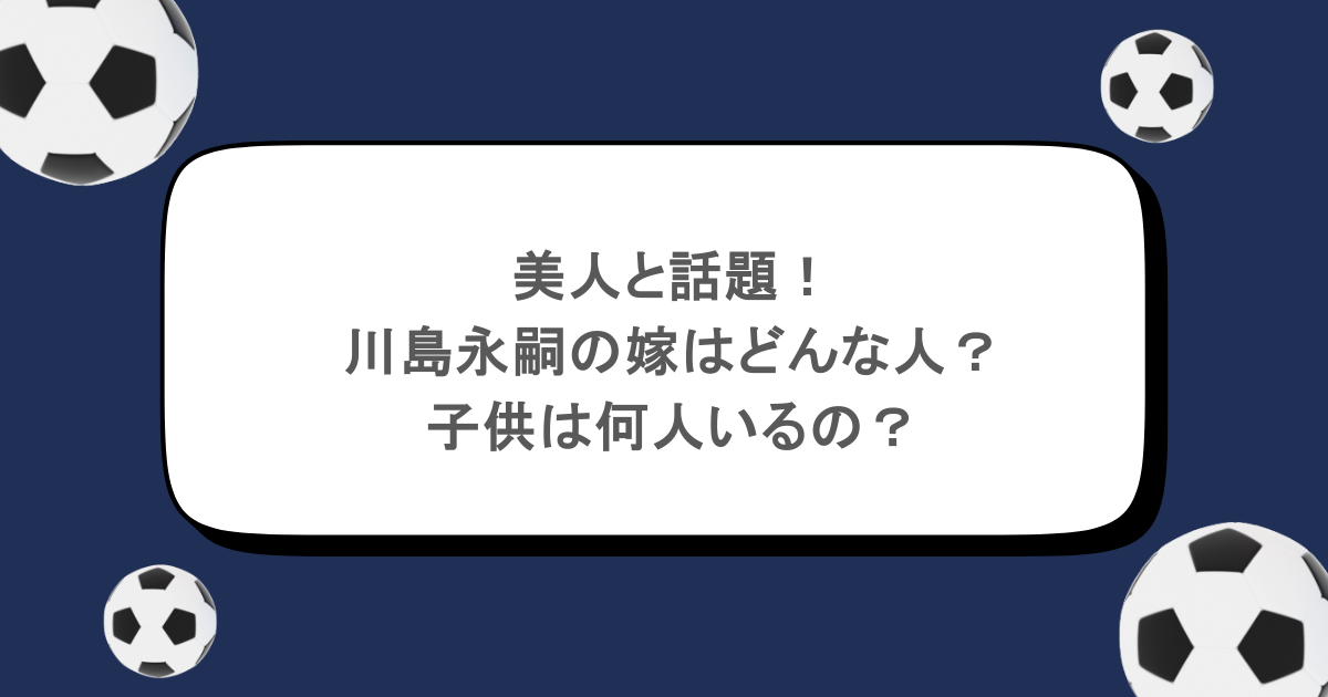美人と話題！川島永嗣の嫁はどんな人？子供は何人いるの？