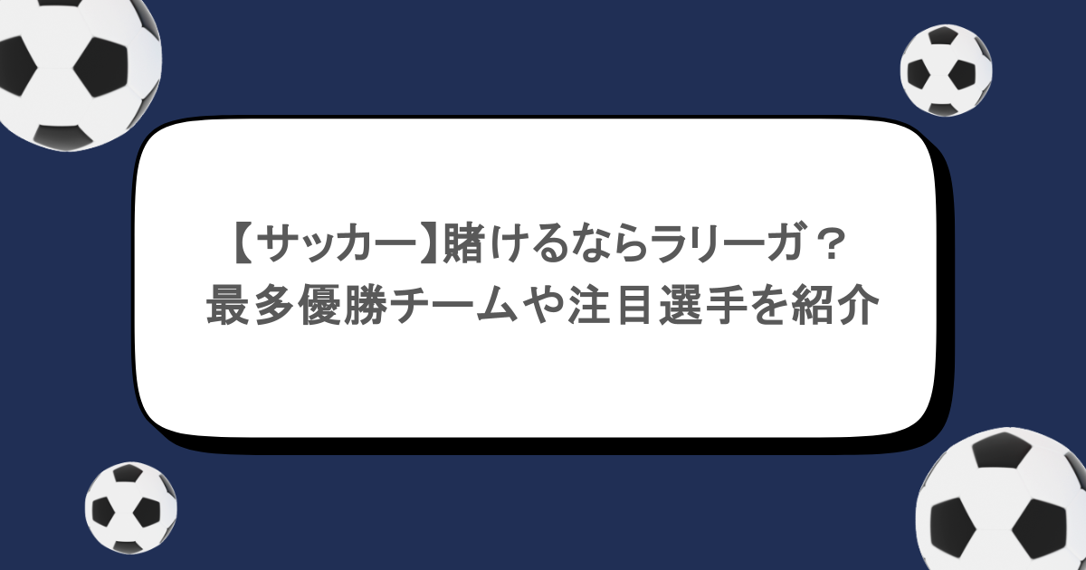 【サッカー】賭けるならラリーガ？最多優勝チームや注目選手を紹介