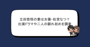 立田悠悟の妻は女優・松宮なつ？出演ドラマや二人の馴れ初めを調査
