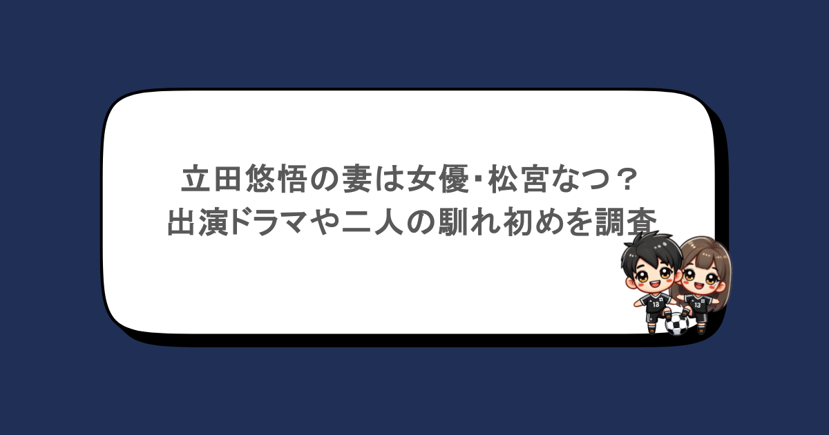立田悠悟の妻は女優・松宮なつ？出演ドラマや二人の馴れ初めを調査