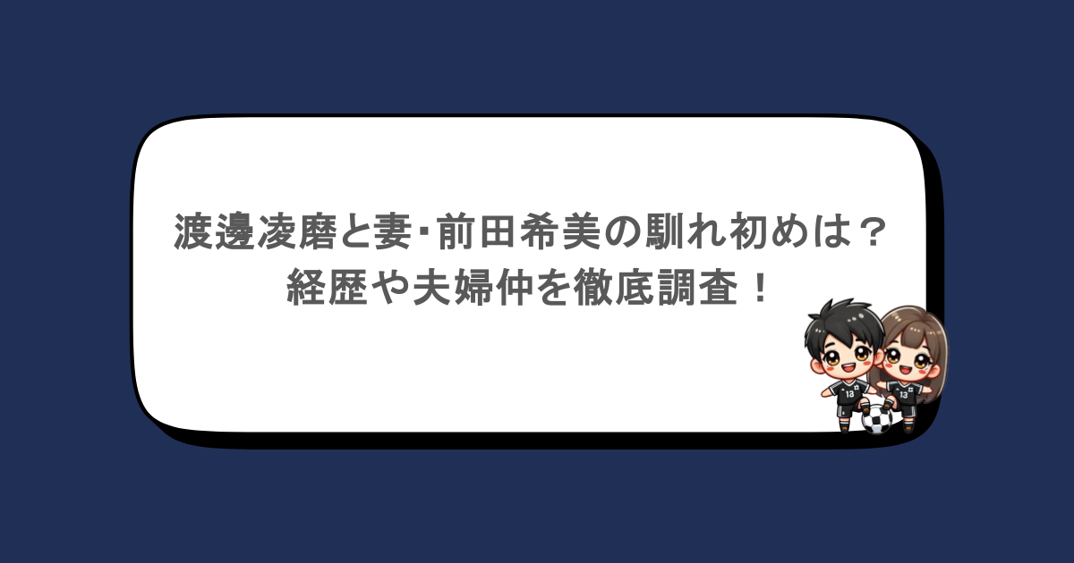 渡邊凌磨と妻・前田希美の馴れ初めは?経歴や夫婦仲を徹底調査!