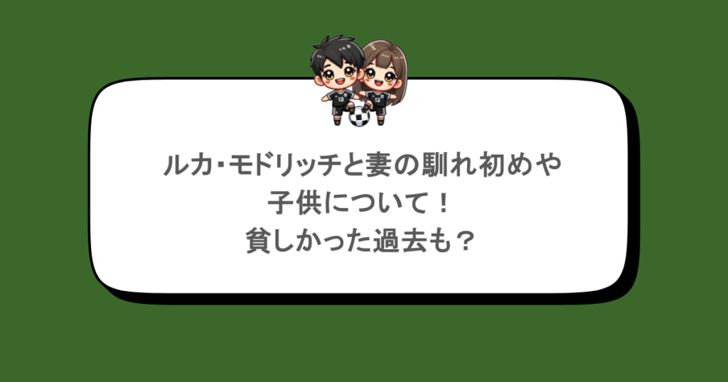 ルカ・モドリッチと妻の馴れ初めや子供について！貧しかった過去も？