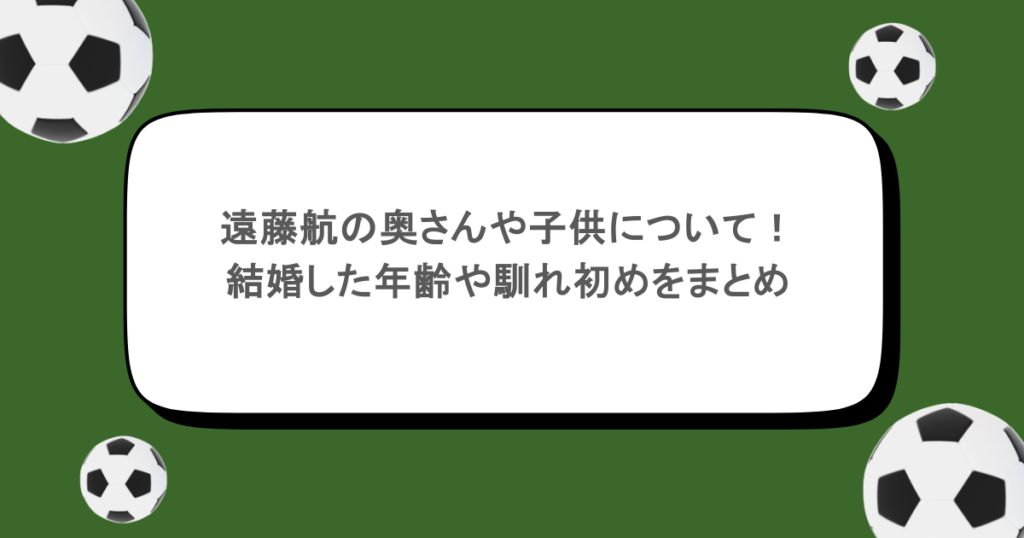 遠藤航の奥さんや子供について!結婚した年齢や馴れ初めをまとめ
