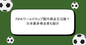 FIFAワールドカップ歴代得点王は誰？日本最多得点者も紹介