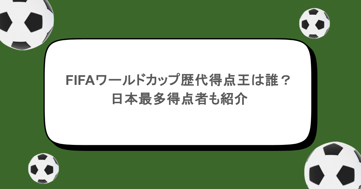 FIFAワールドカップ歴代得点王は誰?日本最多得点者も紹介