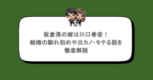 板倉滉の嫁は川口春奈!結婚の馴れ初めや元カノ・モテる説を徹底解説